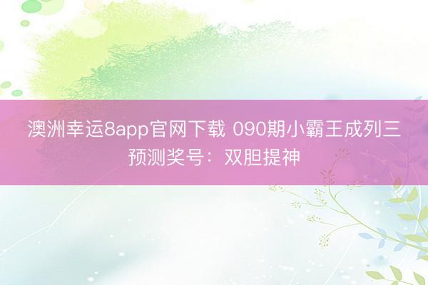 澳洲幸运8app官网下载 090期小霸王成列三预测奖号：双胆提神
