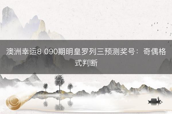 澳洲幸运8 090期明皇罗列三预测奖号：奇偶格式判断